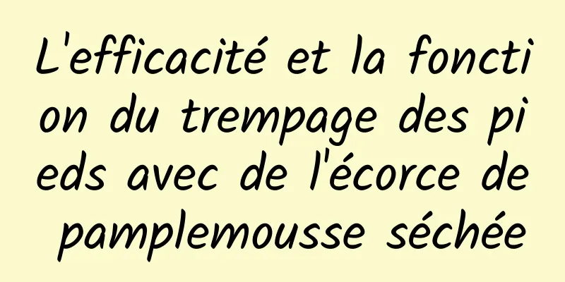 L'efficacité et la fonction du trempage des pieds avec de l'écorce de pamplemousse séchée