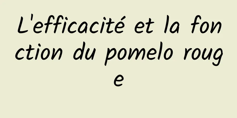 L'efficacité et la fonction du pomelo rouge