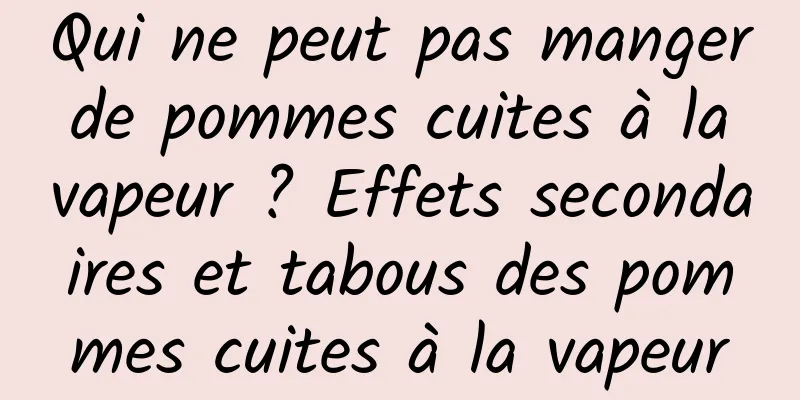 Qui ne peut pas manger de pommes cuites à la vapeur ? Effets secondaires et tabous des pommes cuites à la vapeur