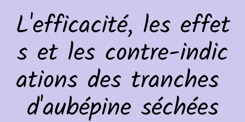 L'efficacité, les effets et les contre-indications des tranches d'aubépine séchées