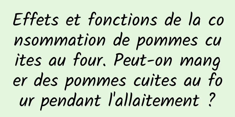 Effets et fonctions de la consommation de pommes cuites au four. Peut-on manger des pommes cuites au four pendant l'allaitement ?