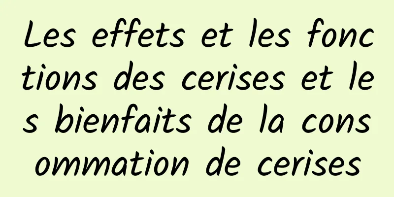 Les effets et les fonctions des cerises et les bienfaits de la consommation de cerises