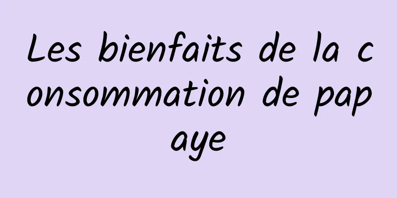 Les bienfaits de la consommation de papaye