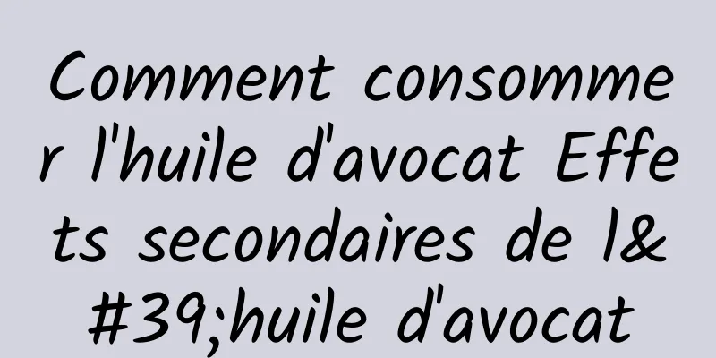 Comment consommer l'huile d'avocat Effets secondaires de l'huile d'avocat