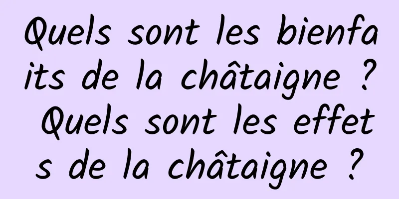 Quels sont les bienfaits de la châtaigne ? Quels sont les effets de la châtaigne ?
