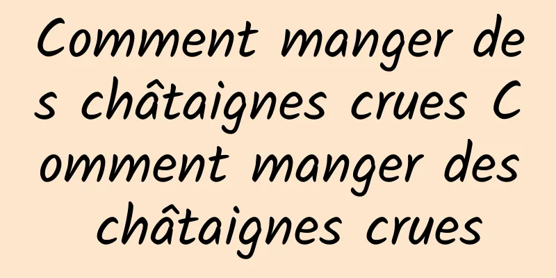 Comment manger des châtaignes crues Comment manger des châtaignes crues