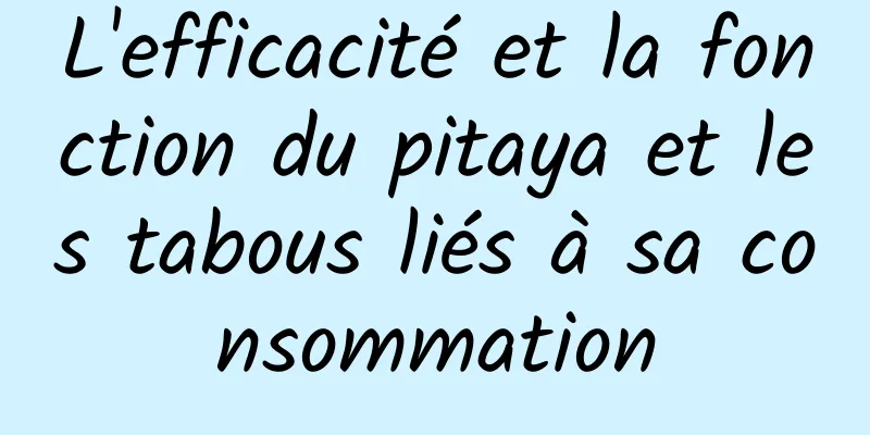 L'efficacité et la fonction du pitaya et les tabous liés à sa consommation