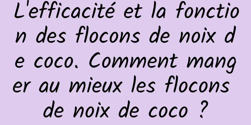 L'efficacité et la fonction des flocons de noix de coco. Comment manger au mieux les flocons de noix de coco ?