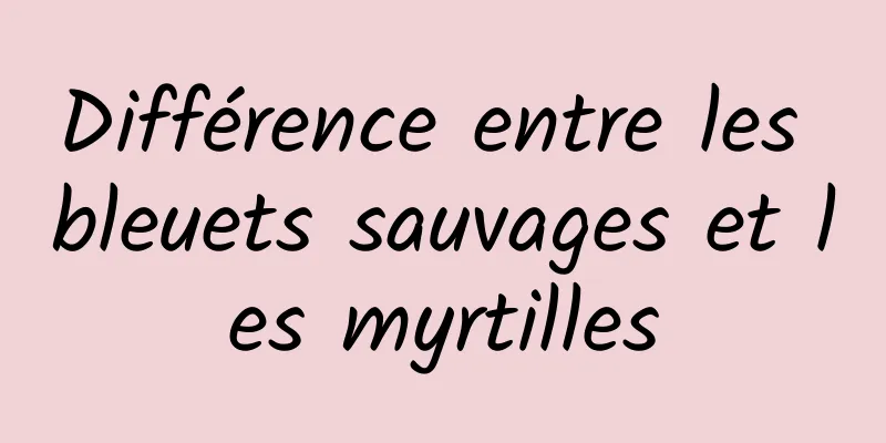 Différence entre les bleuets sauvages et les myrtilles