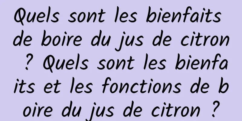 Quels sont les bienfaits de boire du jus de citron ? Quels sont les bienfaits et les fonctions de boire du jus de citron ?