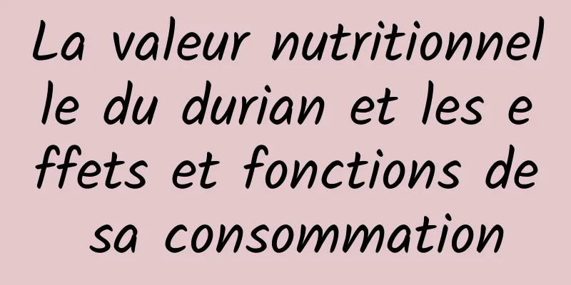 La valeur nutritionnelle du durian et les effets et fonctions de sa consommation