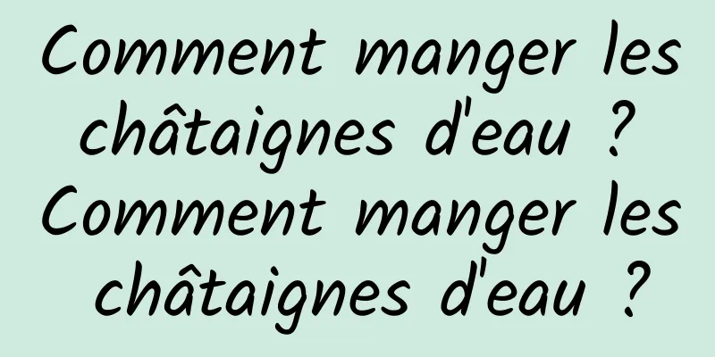 Comment manger les châtaignes d'eau ? Comment manger les châtaignes d'eau ?