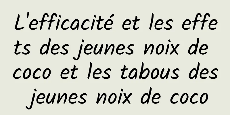 L'efficacité et les effets des jeunes noix de coco et les tabous des jeunes noix de coco