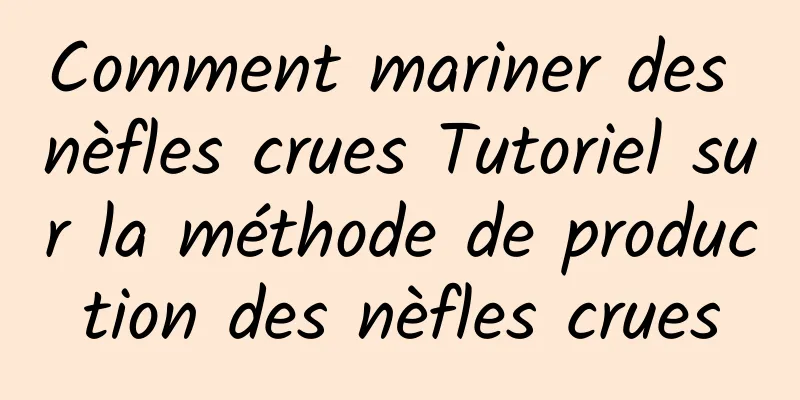 Comment mariner des nèfles crues Tutoriel sur la méthode de production des nèfles crues