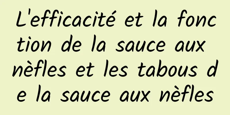 L'efficacité et la fonction de la sauce aux nèfles et les tabous de la sauce aux nèfles