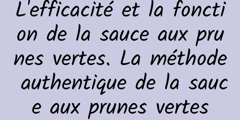 L'efficacité et la fonction de la sauce aux prunes vertes. La méthode authentique de la sauce aux prunes vertes