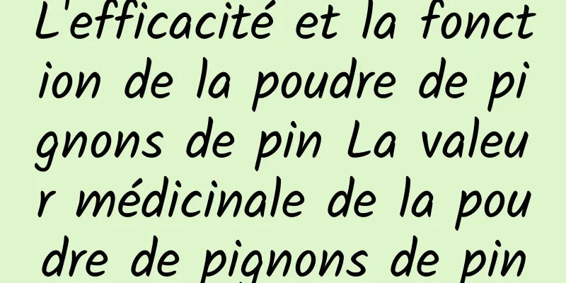 L'efficacité et la fonction de la poudre de pignons de pin La valeur médicinale de la poudre de pignons de pin