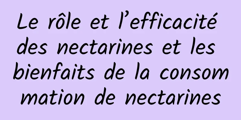 Le rôle et l’efficacité des nectarines et les bienfaits de la consommation de nectarines