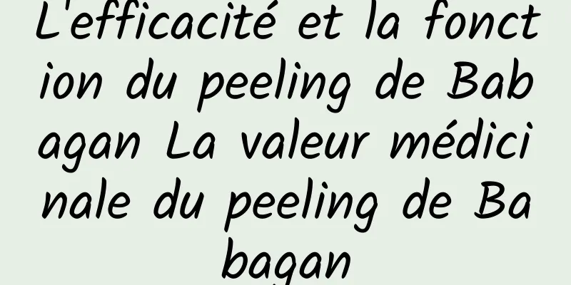 L'efficacité et la fonction du peeling de Babagan La valeur médicinale du peeling de Babagan