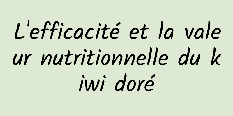L'efficacité et la valeur nutritionnelle du kiwi doré