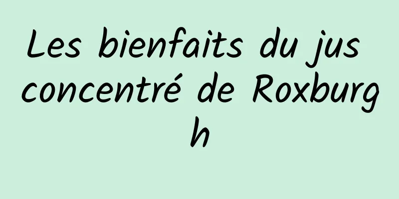 Les bienfaits du jus concentré de Roxburgh