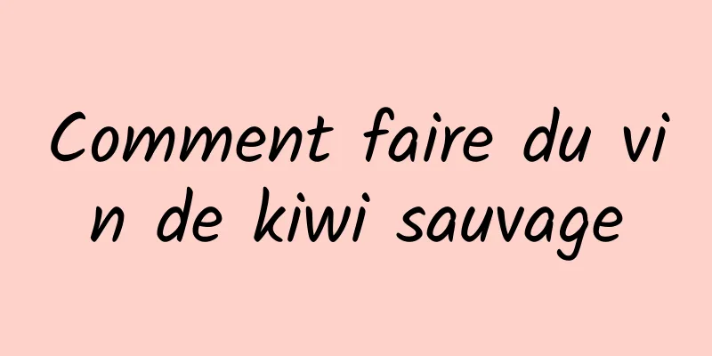 Comment faire du vin de kiwi sauvage