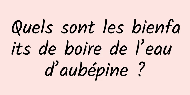 Quels sont les bienfaits de boire de l’eau d’aubépine ?