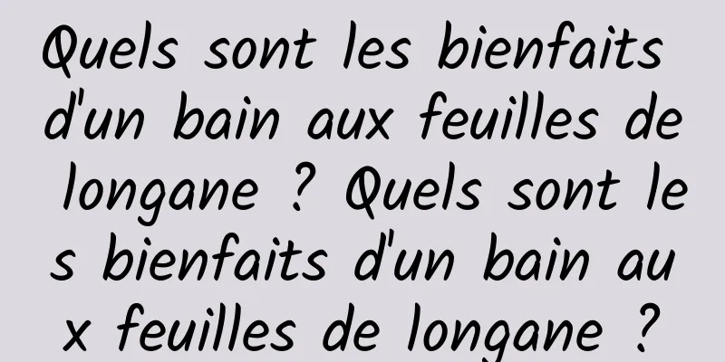 Quels sont les bienfaits d'un bain aux feuilles de longane ? Quels sont les bienfaits d'un bain aux feuilles de longane ?