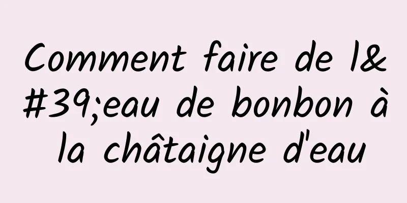 Comment faire de l'eau de bonbon à la châtaigne d'eau