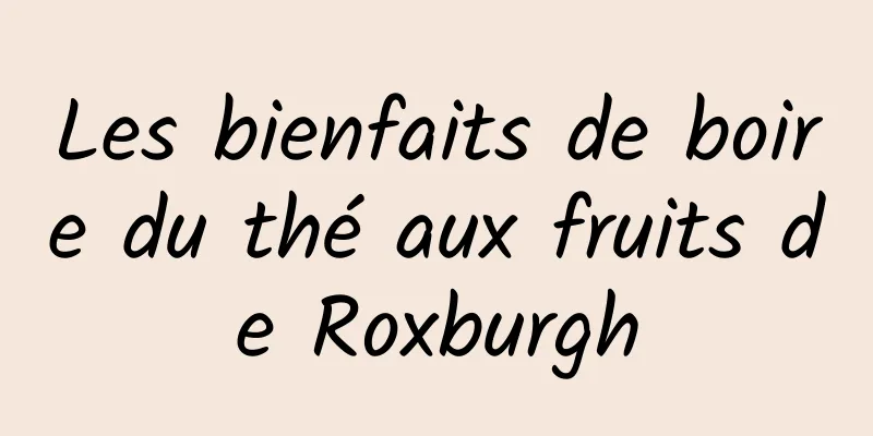 Les bienfaits de boire du thé aux fruits de Roxburgh