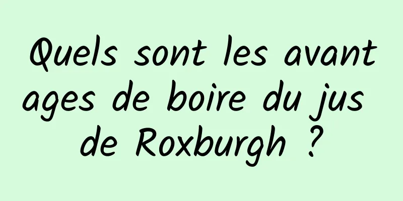 Quels sont les avantages de boire du jus de Roxburgh ?