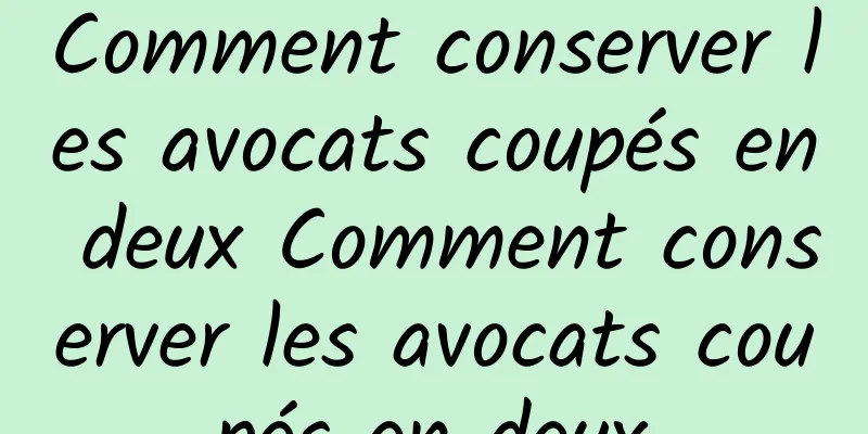 Comment conserver les avocats coupés en deux Comment conserver les avocats coupés en deux