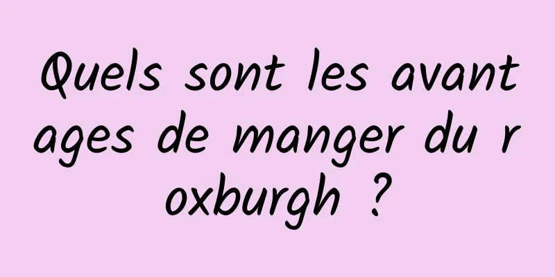Quels sont les avantages de manger du roxburgh ?