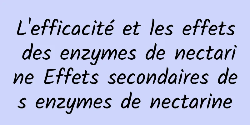 L'efficacité et les effets des enzymes de nectarine Effets secondaires des enzymes de nectarine