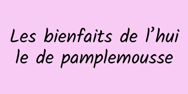 Les bienfaits de l’huile de pamplemousse