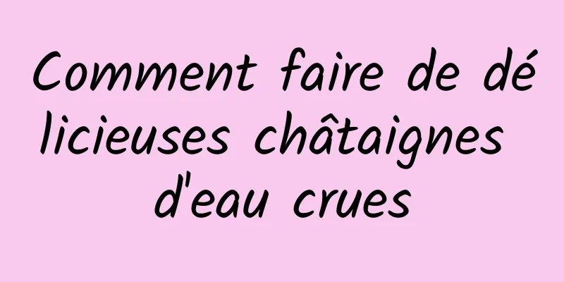 Comment faire de délicieuses châtaignes d'eau crues