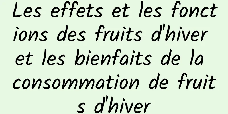 Les effets et les fonctions des fruits d'hiver et les bienfaits de la consommation de fruits d'hiver