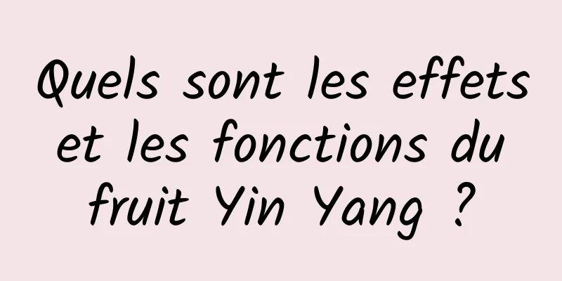 Quels sont les effets et les fonctions du fruit Yin Yang ?
