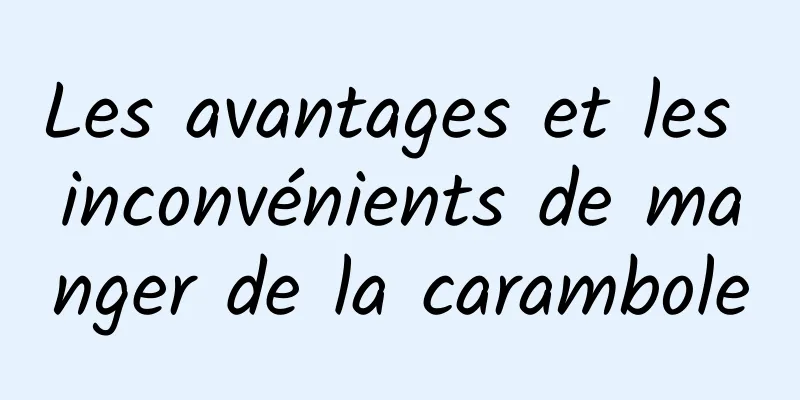 Les avantages et les inconvénients de manger de la carambole