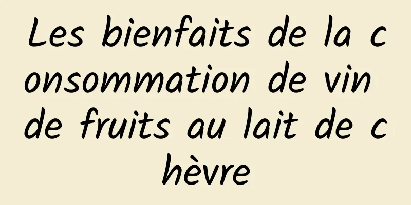 Les bienfaits de la consommation de vin de fruits au lait de chèvre