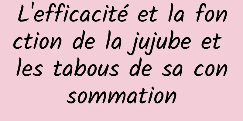 L'efficacité et la fonction de la jujube et les tabous de sa consommation