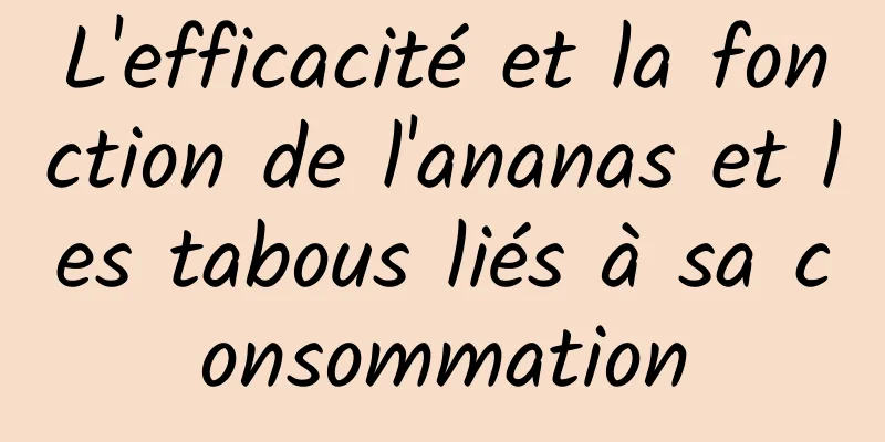 L'efficacité et la fonction de l'ananas et les tabous liés à sa consommation