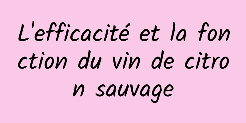L'efficacité et la fonction du vin de citron sauvage