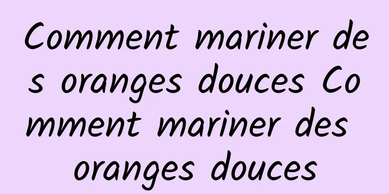 Comment mariner des oranges douces Comment mariner des oranges douces