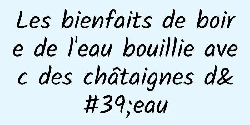 Les bienfaits de boire de l'eau bouillie avec des châtaignes d'eau