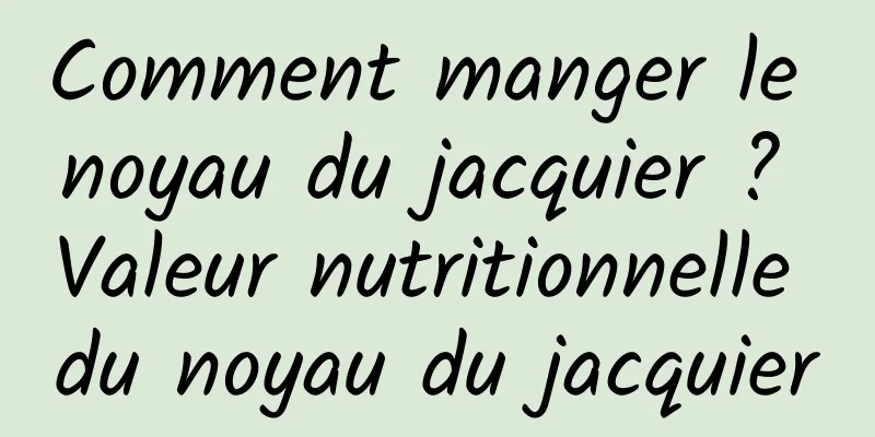 Comment manger le noyau du jacquier ? Valeur nutritionnelle du noyau du jacquier