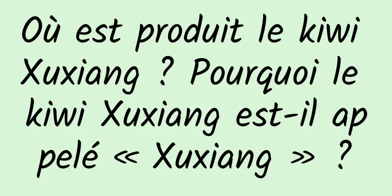 Où est produit le kiwi Xuxiang ? Pourquoi le kiwi Xuxiang est-il appelé « Xuxiang » ?