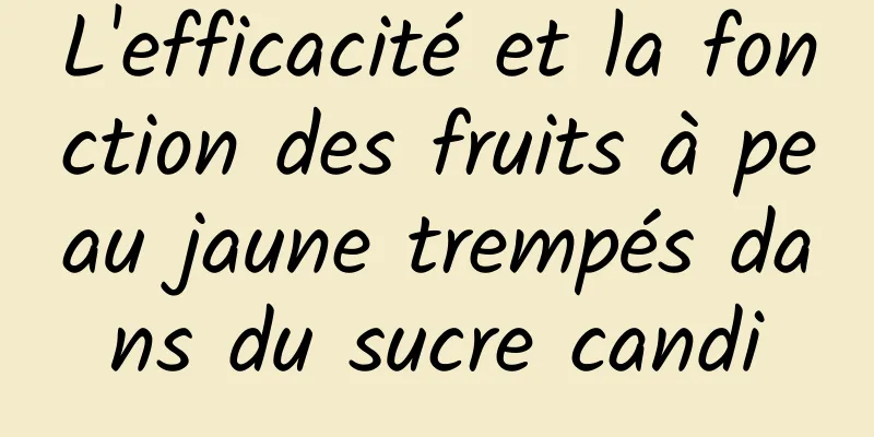 L'efficacité et la fonction des fruits à peau jaune trempés dans du sucre candi