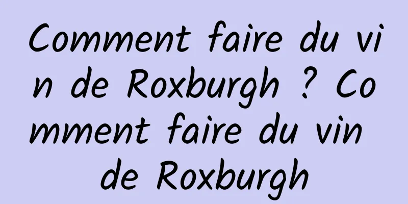 Comment faire du vin de Roxburgh ? Comment faire du vin de Roxburgh