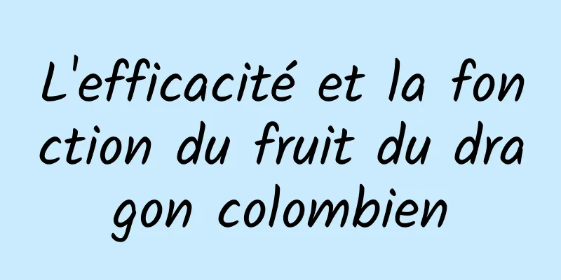 L'efficacité et la fonction du fruit du dragon colombien
